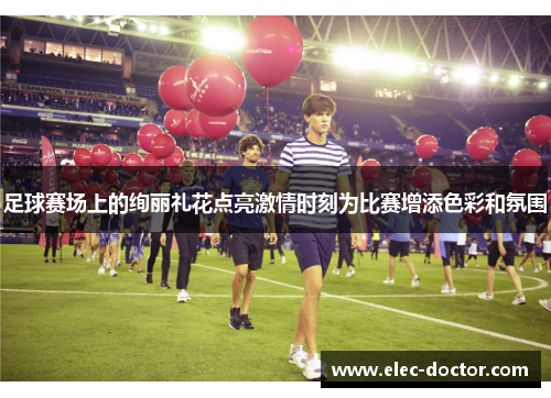 足球赛场上的绚丽礼花点亮激情时刻为比赛增添色彩和氛围