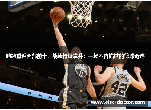 鹈鹕重返西部前十，战绩持续攀升：一场不容错过的篮球奇迹