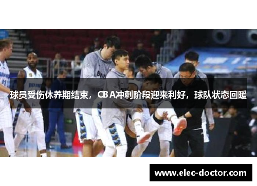 球员受伤休养期结束，CBA冲刺阶段迎来利好，球队状态回暖