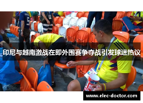 印尼与越南激战在即外围赛争夺战引发球迷热议